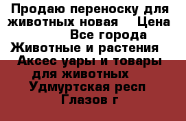 Продаю переноску для животных новая! › Цена ­ 500 - Все города Животные и растения » Аксесcуары и товары для животных   . Удмуртская респ.,Глазов г.